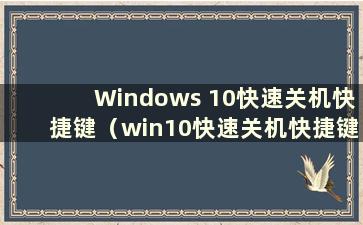 Windows 10快速关机快捷键（win10快速关机快捷键）